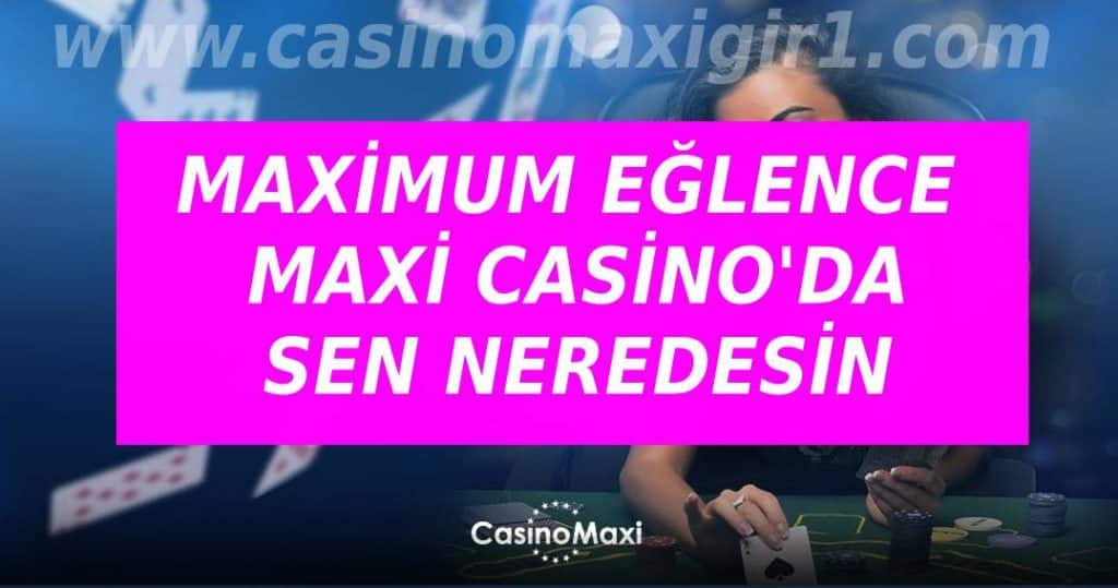 Maximum Eğlence Maxi Casino’da – Sen Neredesin